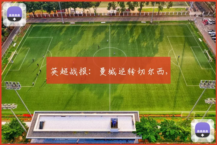 英超战报：曼城逆转切尔西,