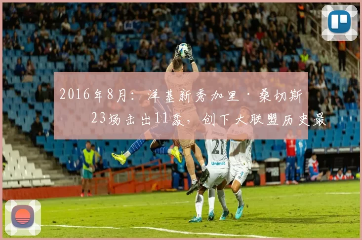 2016年8月：洋基新秀加里·桑切斯前23场击出11轰，创下大联盟历史最快纪录。