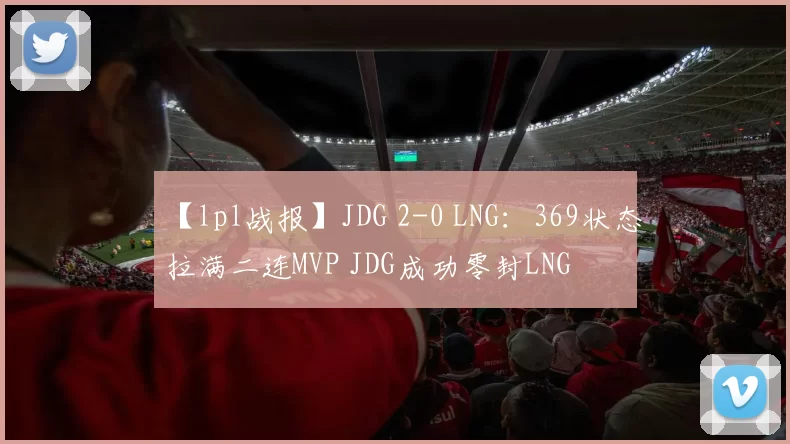 【lpl战报】JDG 2-0 LNG：369状态拉满二连MVP JDG成功零封LNG