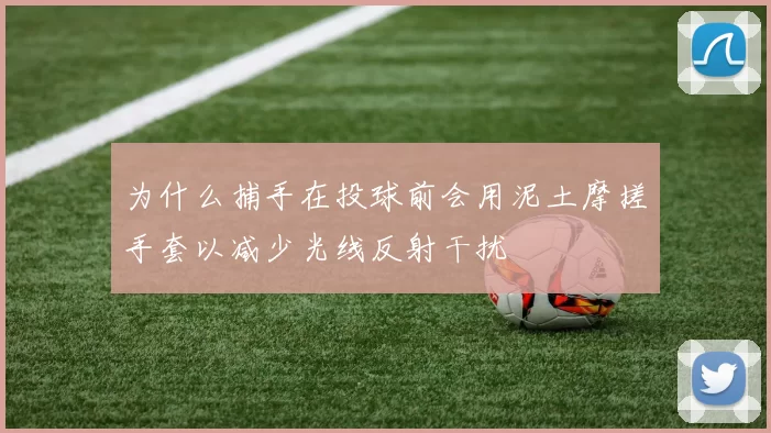 为什么捕手在投球前会用泥土摩搓手套以减少光线反射干扰