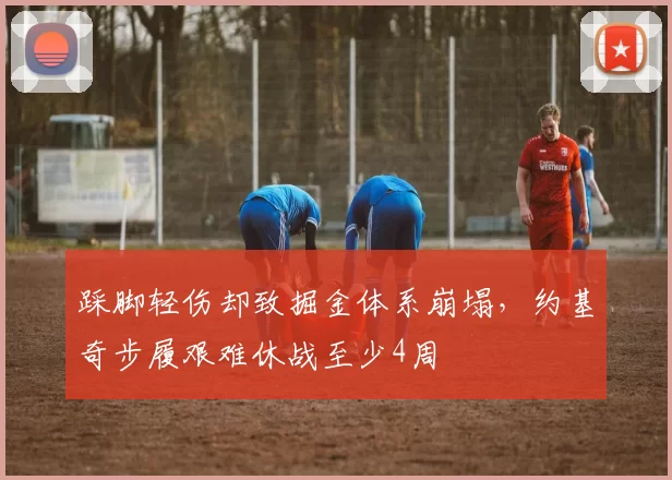踩脚轻伤却致掘金体系崩塌，约基奇步履艰难休战至少4周