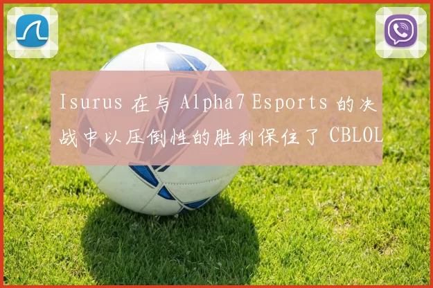 Isurus 在与 Alpha7 Esports 的决战中以压倒性的胜利保住了 CBLOL 2026 的名额;