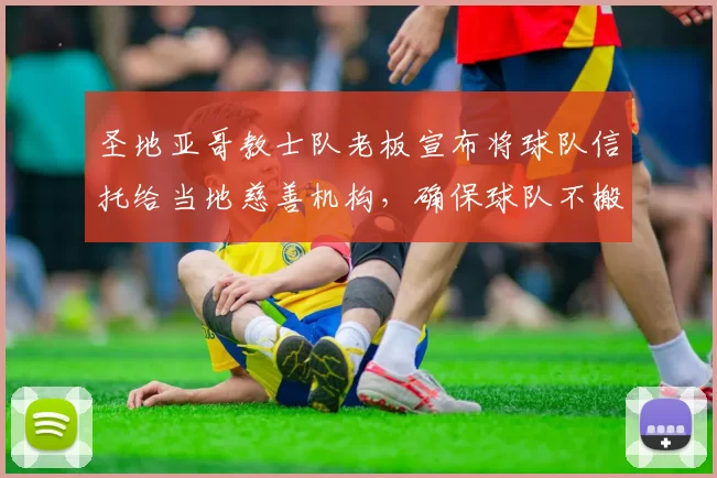 圣地亚哥教士队老板宣布将球队信托给当地慈善机构，确保球队不搬迁