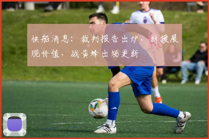 快船消息：裁判报告出炉，新援展现价值，战黄蜂出场更新