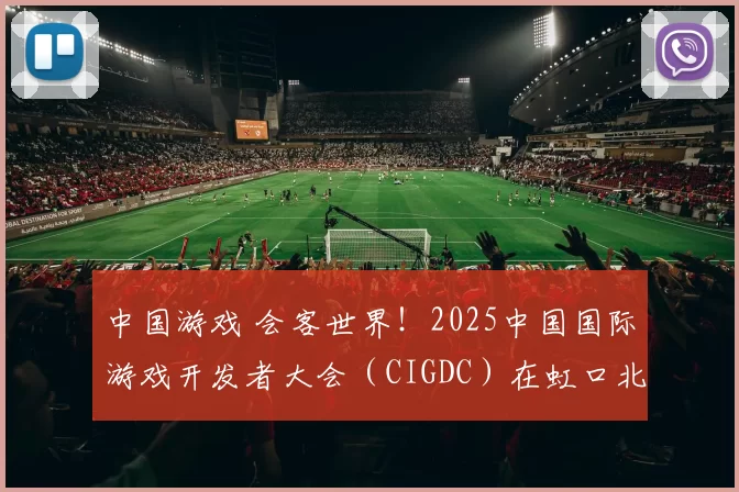 中国游戏 会客世界！2025中国国际游戏开发者大会（CIGDC）在虹口北外滩成功举办