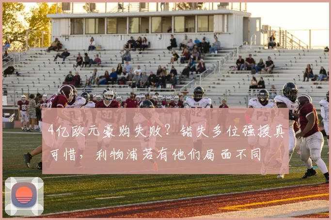 4亿欧元豪购失败？错失多位强援真可惜，利物浦若有他们局面不同