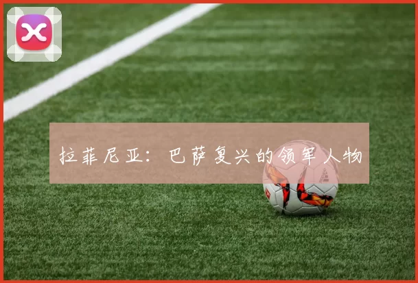 拉菲尼亚：巴萨复兴的领军人物