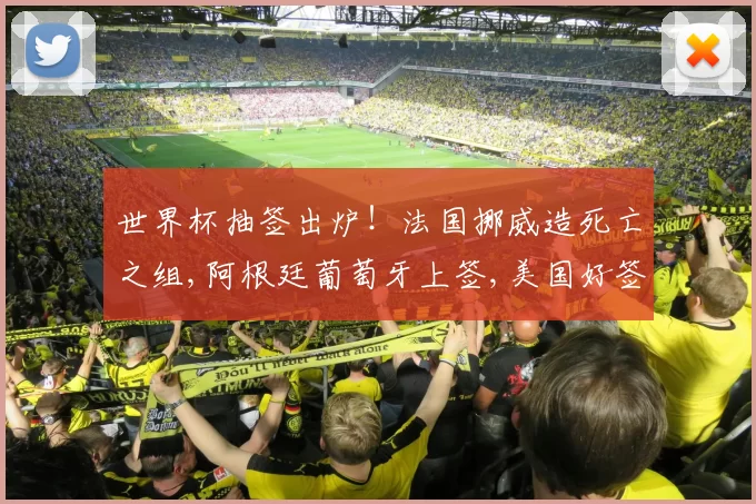 世界杯抽签出炉！法国挪威造死亡之组,阿根廷葡萄牙上签,美国好签