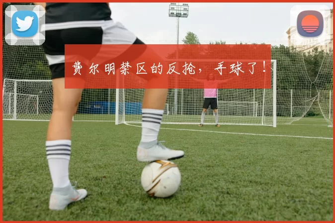 费尔明禁区的反抢，手球了！