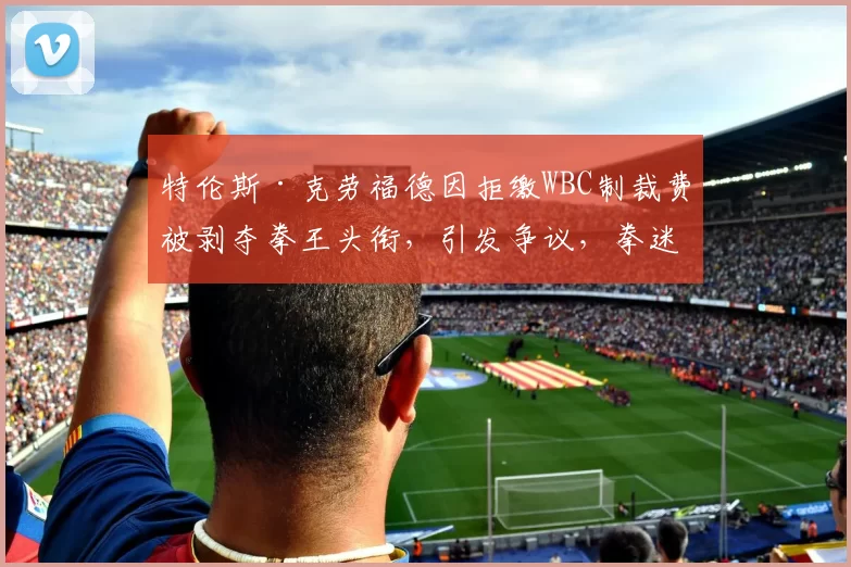 特伦斯·克劳福德因拒缴WBC制裁费被剥夺拳王头衔，引发争议，拳迷对其立场分化，争议持续。